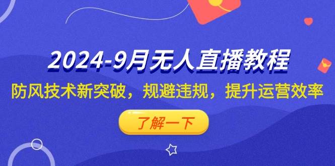 2024-9月抖音无人直播教程：防风技术新突破，规避违规，提升运营效率-紫橙资源网