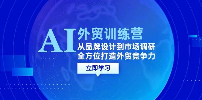 AI+外贸训练营：从品牌设计到市场调研，全方位打造外贸竞争力-紫橙资源网