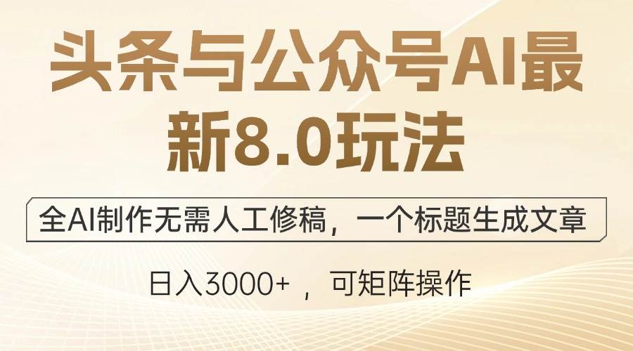 头条与公众号AI最新8.0玩法，全AI制作无需人工修稿，一个标题生成文章...-紫橙资源网
