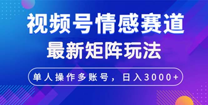 视频号创作者分成情感赛道最新矩阵玩法日入3000+-紫橙资源网