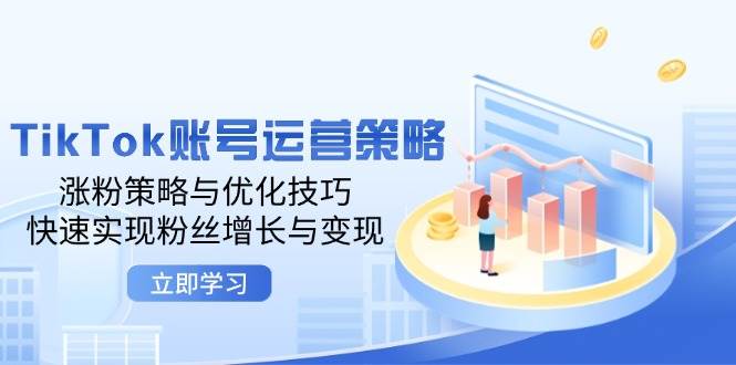 TikTok账号运营策略：涨粉策略与优化技巧，快速实现粉丝增长与变现-紫橙资源网