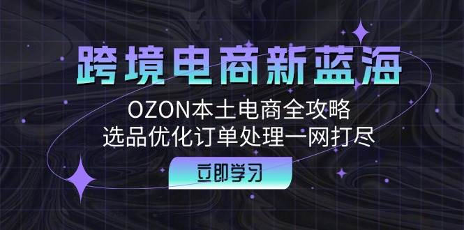 跨境电商新蓝海：OZON本土电商全攻略，选品优化订单处理一网打尽-紫橙资源网