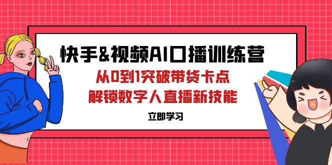 快手&视频号AI口播特训营：从0到1突破带货卡点，解锁数字人直播新技能-紫橙资源网