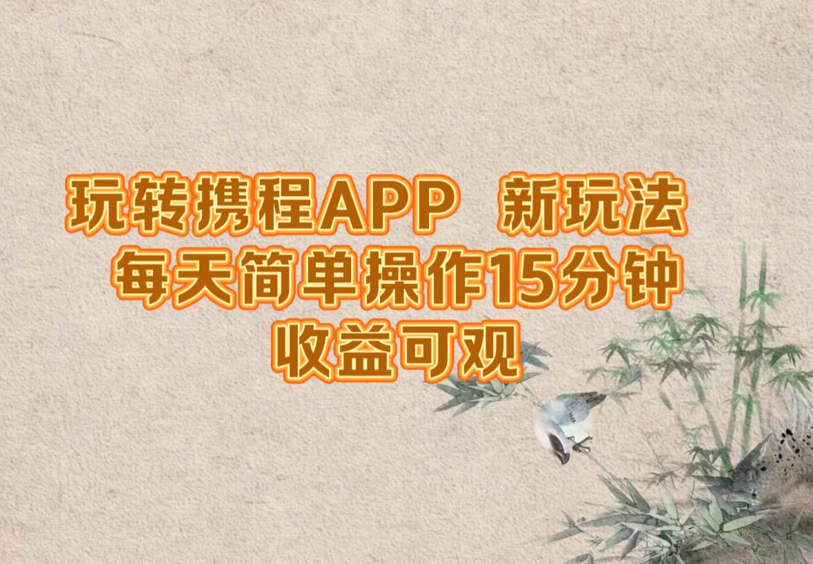 玩转携程APP，新玩法，每天简单操作15分钟，收益可观-紫橙资源网