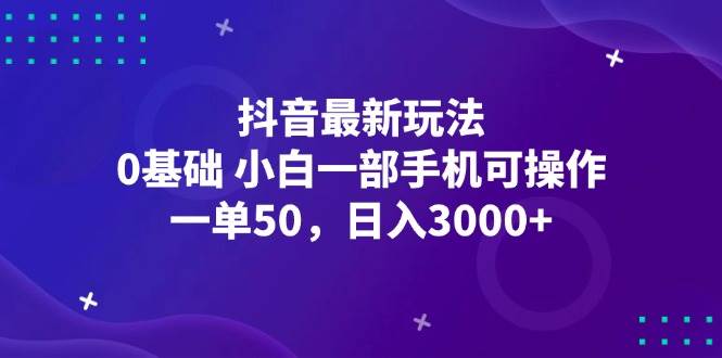 抖音最新玩法，一单50，0基础 小白一部手机可操作，日入3000+-紫橙资源网