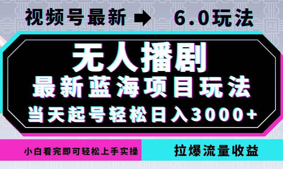 视频号最新6.0玩法，无人播剧，轻松日入3000+，最新蓝海项目，拉爆流量...-紫橙资源网