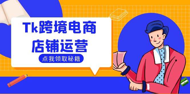 Tk跨境电商店铺运营：选品策略与流量变现技巧，助力跨境商家成功出海-紫橙资源网