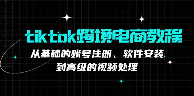 tiktok跨境电商教程：从基础的账号注册、软件安装，到高级的视频处理-紫橙资源网