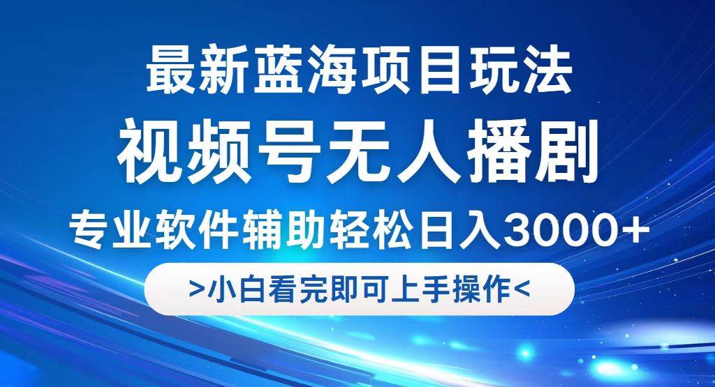 视频号最新玩法，无人播剧，轻松日入3000+，最新蓝海项目，拉爆流量收...-紫橙资源网