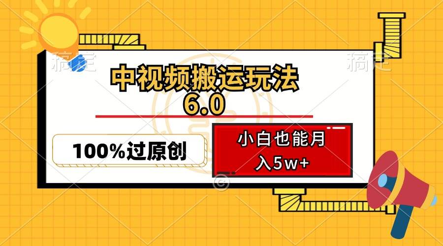 中视频搬运玩法6.0，利用软件双重去重，100%过原创，小白也能月入5w+-紫橙资源网
