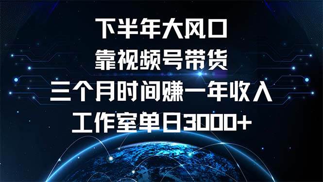 下半年风口项目，靠视频号带货三个月时间赚一年收入，工作室单日3000+-紫橙资源网