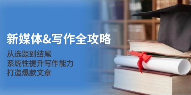 新媒体&写作全攻略：从选题到结尾，系统性提升写作能力，打造爆款文章-紫橙资源网