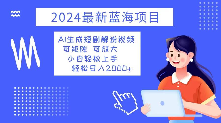 2024最新蓝海项目 AI生成短剧解说视频 小白轻松上手 日入2000+-紫橙资源网