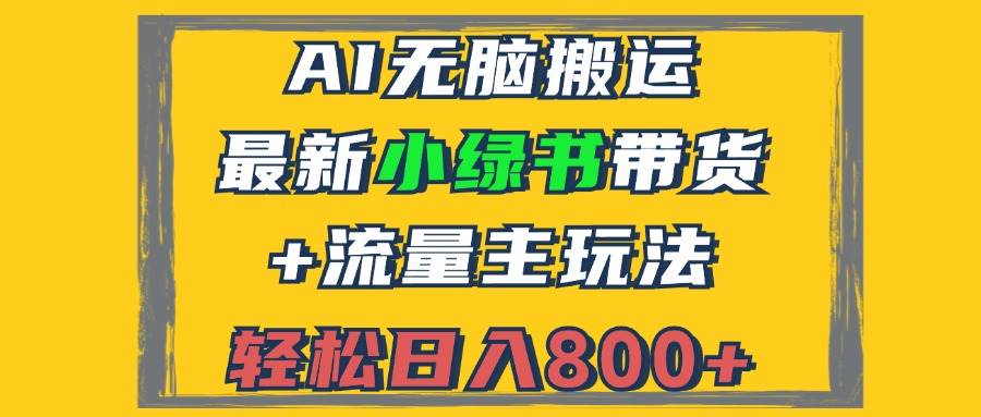 2024最新小绿书带货+流量主玩法，AI无脑搬运，3分钟一篇图文，日入800+-紫橙资源网