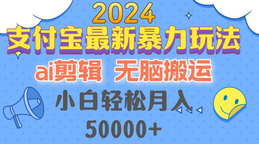 2024支付宝最新暴力玩法，AI剪辑，无脑搬运，小白轻松月入50000+-紫橙资源网