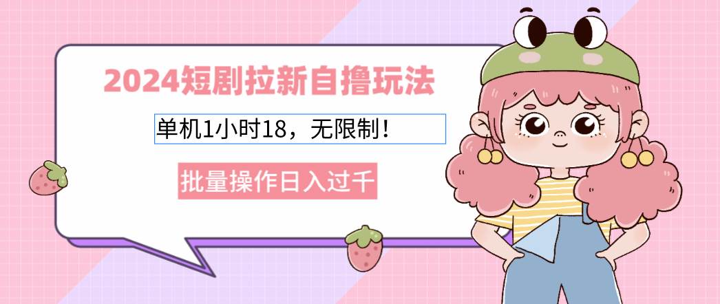 2024短剧拉新自撸玩法。单机1小时18,无限制,批量操作日入过千-紫橙资源网