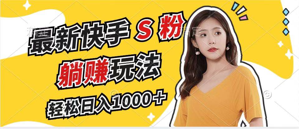 最新快手S粉赛道，简单无脑拉爆流量躺赚玩法，轻松日入1000＋-紫橙资源网