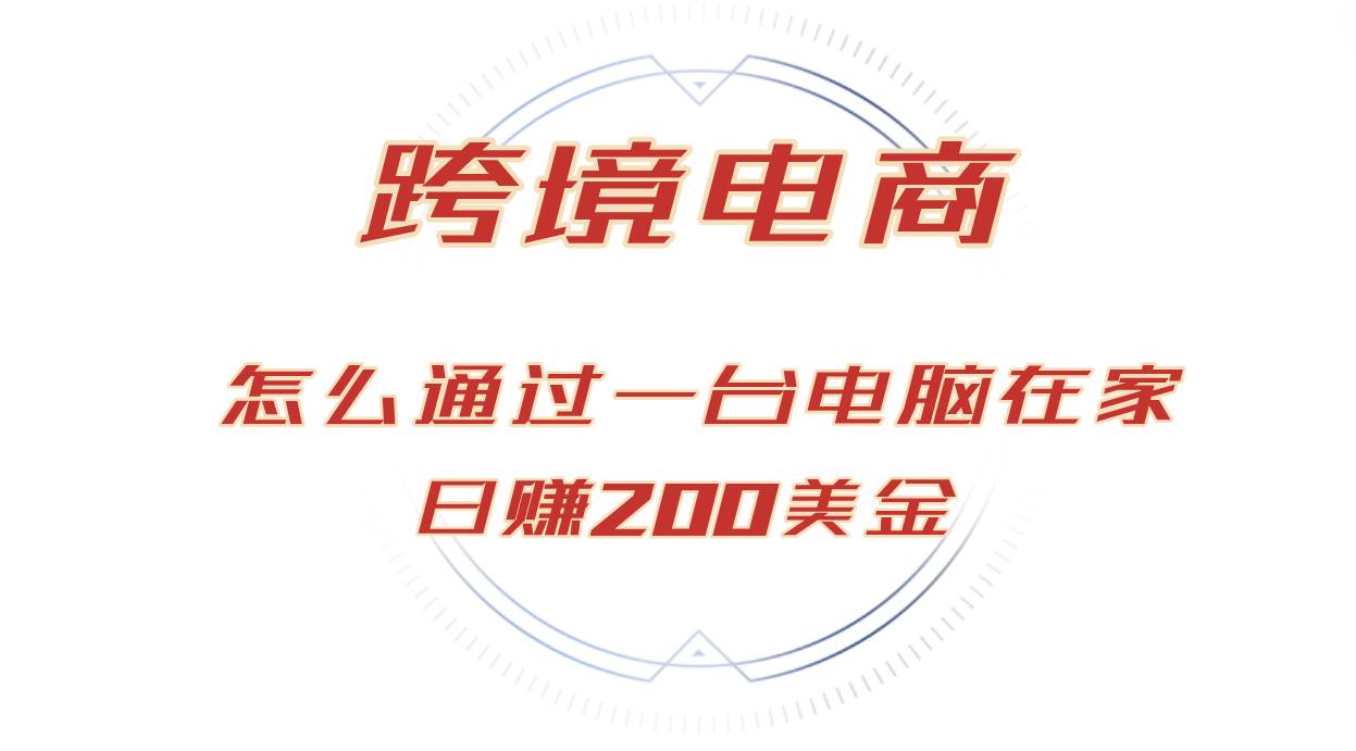 日赚200美金的跨境电商赛道，如何在家通过一台电脑把货卖到全世界！-紫橙资源网