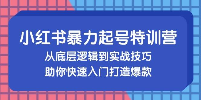 小红书暴力起号训练营，从底层逻辑到实战技巧，助你快速入门打造爆款-紫橙资源网