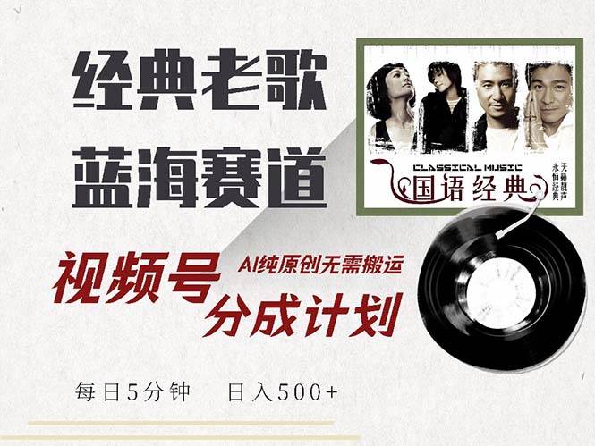最新经典老歌赛道，视频号分成计划收益拿到手软，AI纯原创，无需搬运每...-紫橙资源网