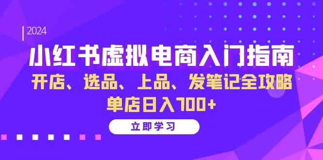 小红书虚拟电商入门指南：开店、选品、上品、发笔记全攻略   单店日入700+-紫橙资源网