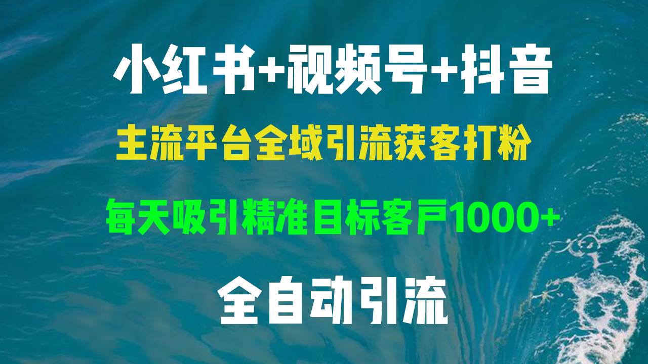 小红书，视频号，抖音主流平台全域引流获客打粉，每天吸引精准目标客户...-紫橙资源网