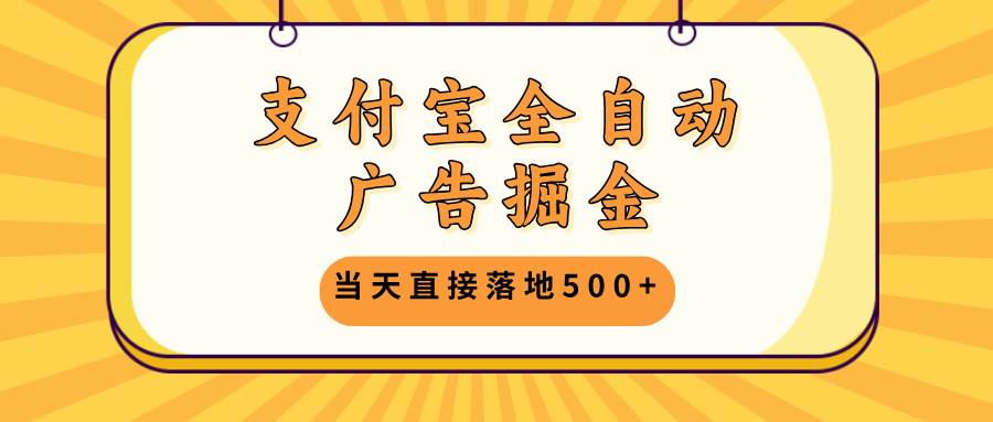 支付宝全自动广告掘金，当天直接落地500+，无需养鸡可矩阵放大操作-紫橙资源网