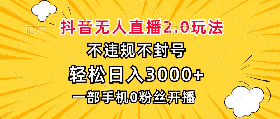 抖音无人直播2.0玩法，不违规不封号，轻松日入3000+，一部手机0粉开播-紫橙资源网