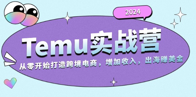 2024Temu实战营：从零开始打造跨境电商，增加收入，出海赚美金-紫橙资源网