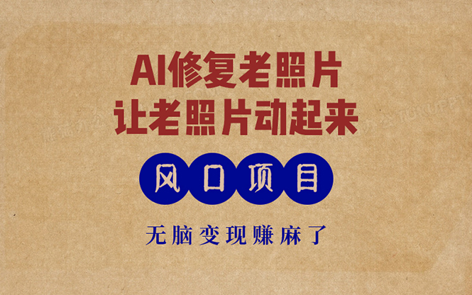 最新风口项目，AI一键修复老照片，让老照片动起来，接单到手软，无脑变...-紫橙资源网