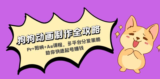 狗狗动画制作全攻略：Pr+剪映+Ae课程，多平台分发策略助你快速起号赚钱-紫橙资源网