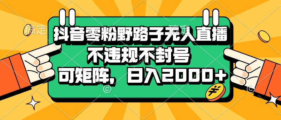 抖音零粉野路子无人直播，不违规不封号，可矩阵，日入2000+-紫橙资源网