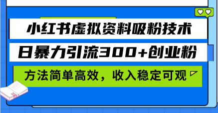 小红书虚拟资料吸粉技术，日暴力引流300+创业粉，方法简单高效，收入稳...-紫橙资源网