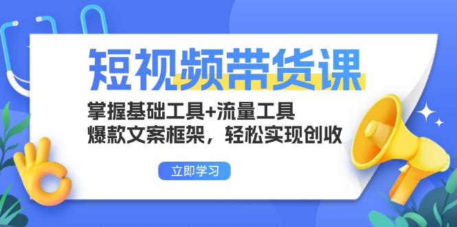 短视频带货课：掌握基础工具+流量工具，爆款文案框架，轻松实现创收-紫橙资源网