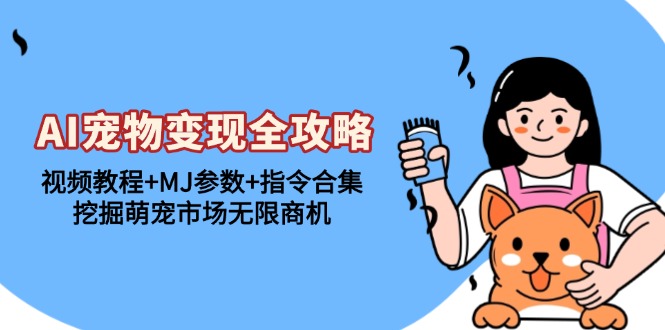 AI宠物变现全攻略：视频教程+MJ参数+指令合集，挖掘萌宠市场无限商机-紫橙资源网