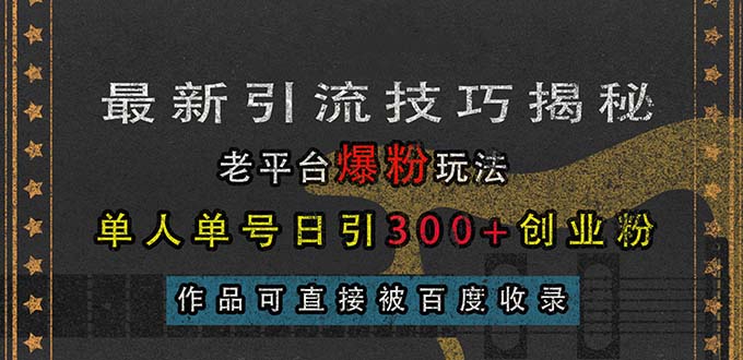 最新引流技巧揭秘，老平台爆粉玩法，单人单号日引300+创业粉，作品可直...-紫橙资源网