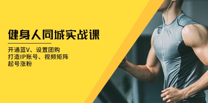 健身人 同城实战课：开通蓝V、设置团购、打造IP账号、视频矩阵、起号涨粉-紫橙资源网