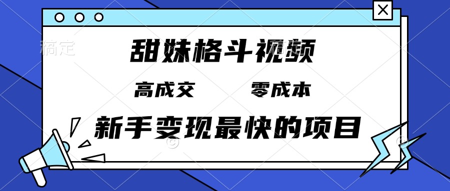 甜妹格斗视频，高成交零成本，，谁发谁火，新手变现最快的项目，日入3000+-紫橙资源网