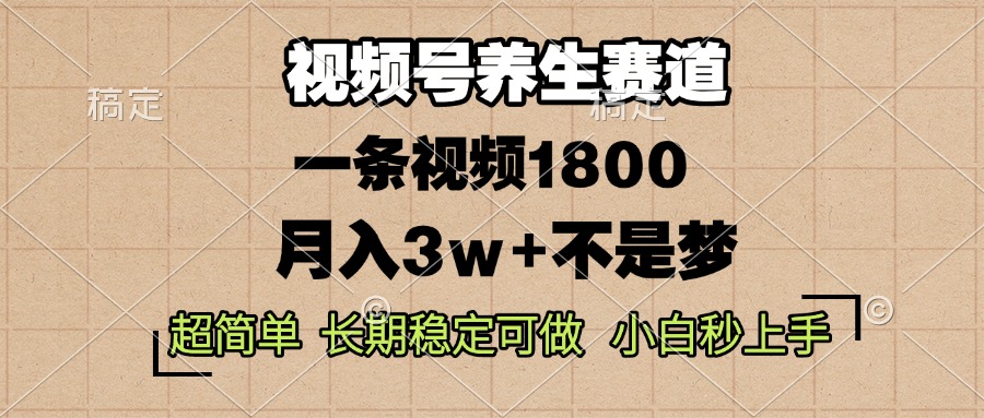 视频号养生赛道，一条视频1800，超简单，长期稳定可做，月入3w+不是梦-紫橙资源网