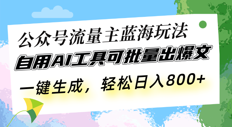 公众号流量主蓝海玩法 自用AI工具可批量出爆文，一键生成，轻松日入800-紫橙资源网