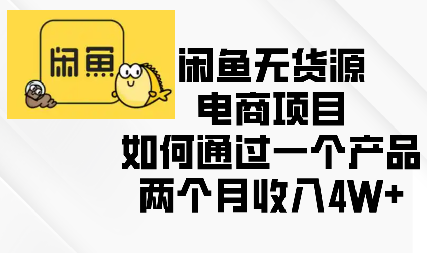闲鱼无货源电商项目，如何通过一个产品两个月收入4W+-紫橙资源网