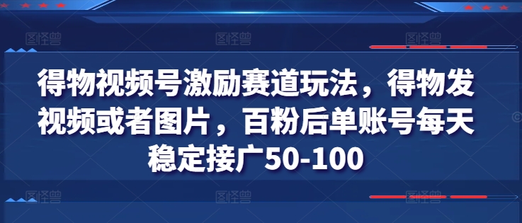 得物视频号激励赛道玩法，得物发视频或者图片，百粉后单账号每天稳定接广50-100-紫橙资源网