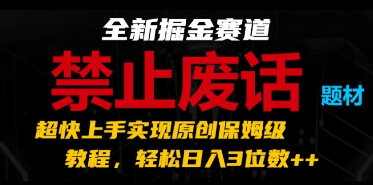 全新掘金赛道，禁止废话题材，超快上手实现原创保姆级教程，轻松日入3位数-紫橙资源网