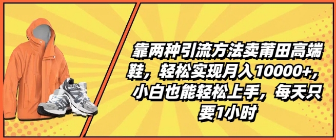 靠两种引流方法卖莆田高端鞋，轻松实现月入1W+，小白也能轻松上手，每天只要1小时-紫橙资源网