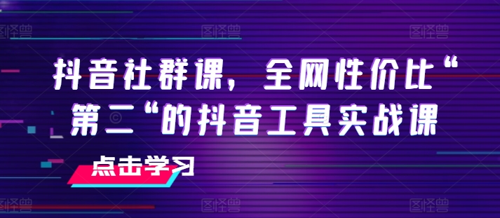 抖音社群课，全网性价比“第二“的抖音工具实战课-紫橙资源网