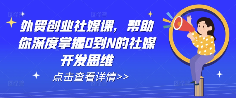 外贸创业社媒课，帮助你深度掌握0到N的社媒开发思维-紫橙资源网