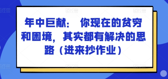 某付费文章：年中巨献： 你现在的贫穷和困境，其实都有解决的思路 (进来抄作业)-紫橙资源网