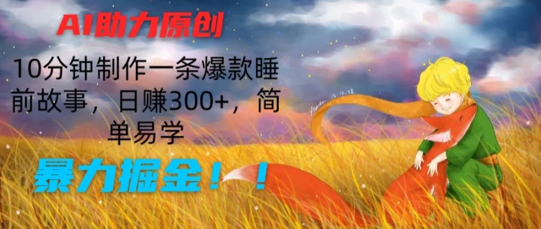 AI助力原创：10分钟制作一条爆款睡前故事，日赚300+，简单易学，暴力掘金-紫橙资源网