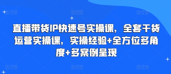 直播带货IP快速号实操课，全套干货运营实操课，实操经验+全方位多角度+多案例呈现-紫橙资源网