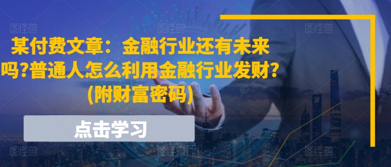 某付费文章：金融行业还有未来吗?普通人怎么利用金融行业发财?(附财富密码)-紫橙资源网